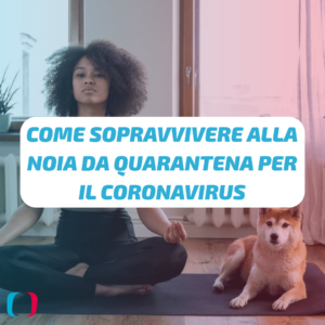 Come sopravvivere alla noia da quarantena per il Coronavirus