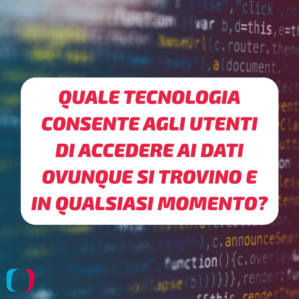 Quale tecnologia consente agli utenti di accedere ai dati ovunque si trovino e in qualsiasi momento?